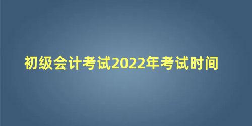 初级会计考试2022年考试时间