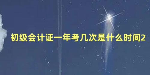 初级会计证一年考几次是什么时间2022年山西