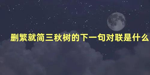 删繁就简三秋树的下一句对联是什么