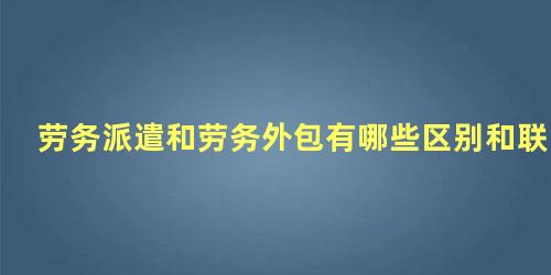 劳务派遣和劳务外包有哪些区别和联系