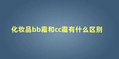 化妆品bb霜和cc霜有什么区别