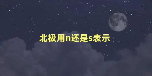 北极用n还是s表示