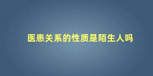 医患关系的性质是陌生人吗