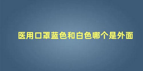 医用口罩蓝色和白色哪个是外面