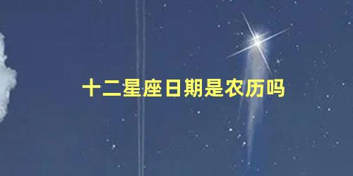 十二星座日期是农历吗