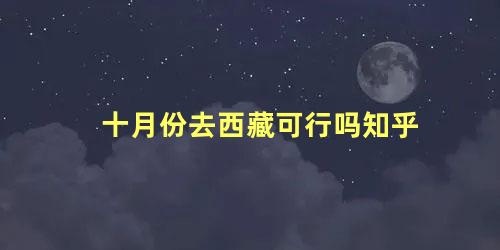 十月份去西藏可行吗知乎