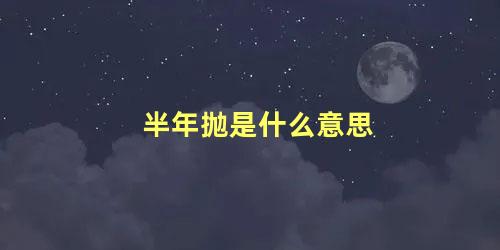 半年抛是什么意思