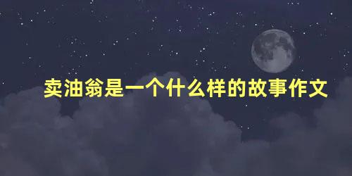 卖油翁是一个什么样的故事作文