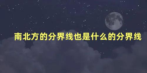 南北方的分界线也是什么的分界线