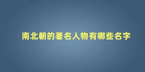 南北朝的著名人物有哪些名字