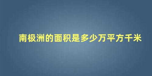 南极洲的面积是多少万平方千米