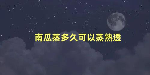 南瓜蒸多久可以蒸熟透