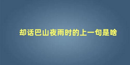 却话巴山夜雨时的上一句是啥