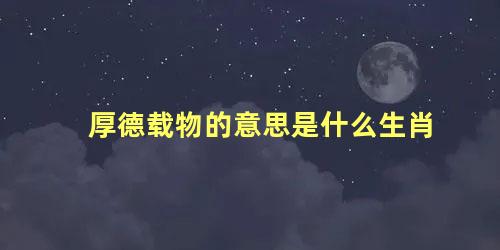 厚德载物的意思是什么生肖