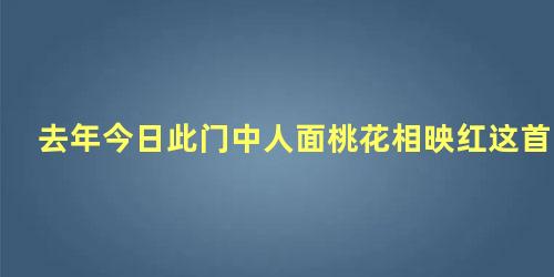 去年今日此门中人面桃花相映红这首诗是谁写的