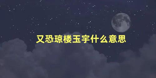 又恐琼楼玉宇什么意思