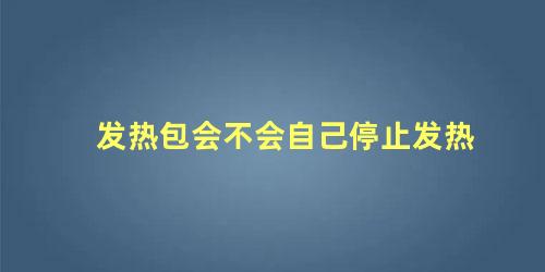 发热包会不会自己停止发热