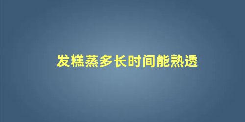 发糕蒸多长时间能熟透