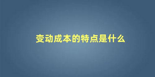 变动成本的特点是什么