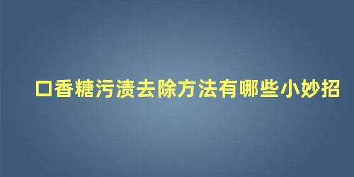 口香糖污渍去除方法有哪些小妙招