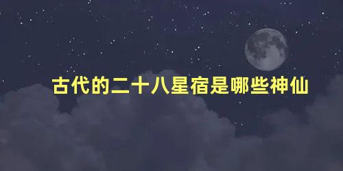 古代的二十八星宿是哪些神仙