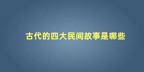 古代的四大民间故事是哪些