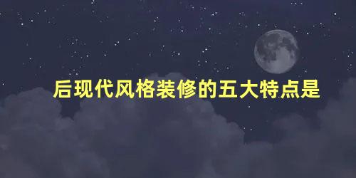 后现代风格装修的五大特点是