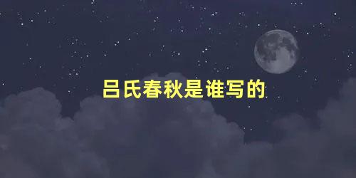 吕氏春秋是谁写的