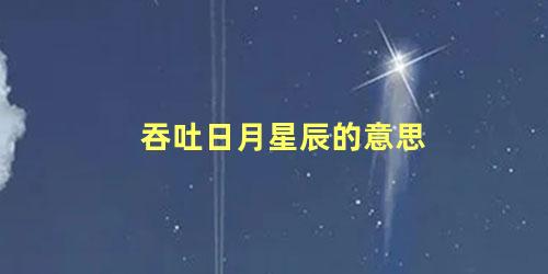 吞吐日月星辰的意思