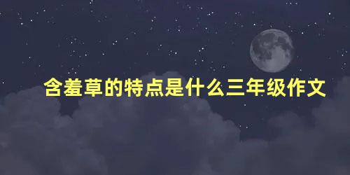 含羞草的特点是什么三年级作文