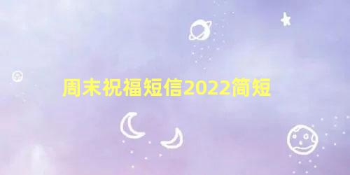 周末祝福短信2022简短