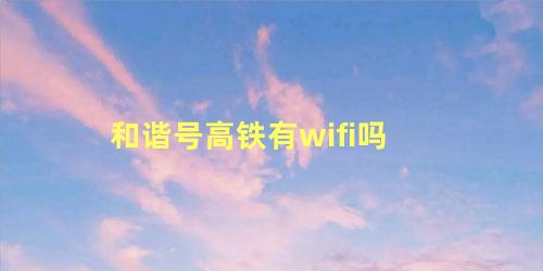 和谐号高铁有wifi吗