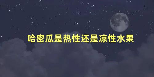 哈密瓜是热性还是凉性水果