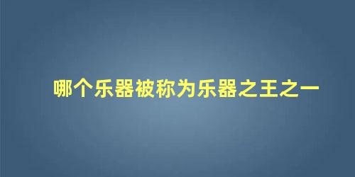 哪个乐器被称为乐器之王之一