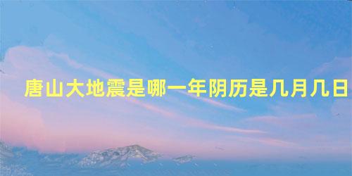 唐山大地震是哪一年阴历是几月几日