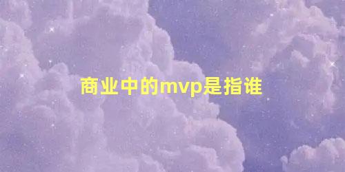 商业中的mvp是指谁