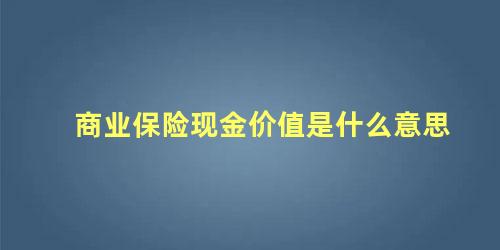 商业保险现金价值是什么意思