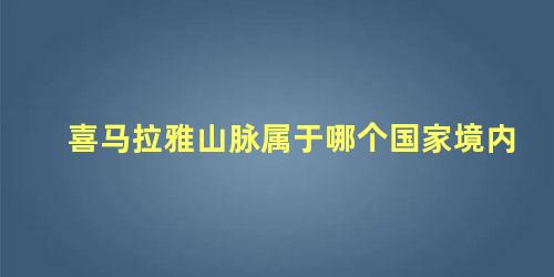 喜马拉雅山脉属于哪个国家境内