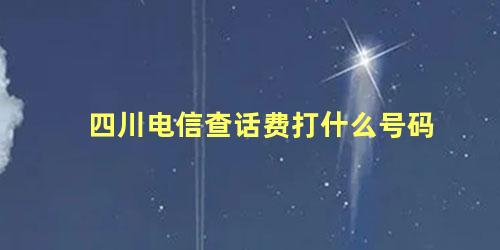 四川电信查话费打什么号码