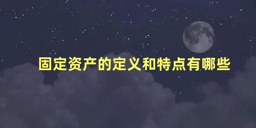 固定资产的定义和特点有哪些