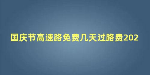 国庆节高速路免费几天过路费2022