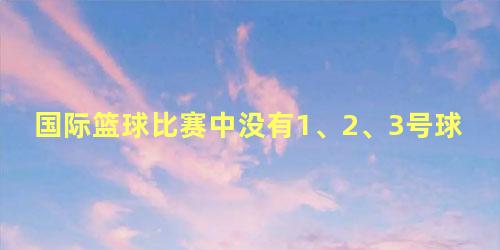 国际篮球比赛中没有1、2、3号球衣