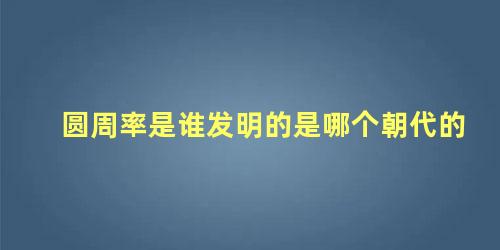 圆周率是谁发明的是哪个朝代的