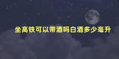 坐高铁可以带酒吗白酒多少毫升