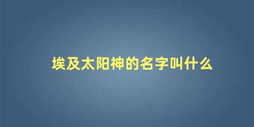 埃及太阳神的名字叫什么