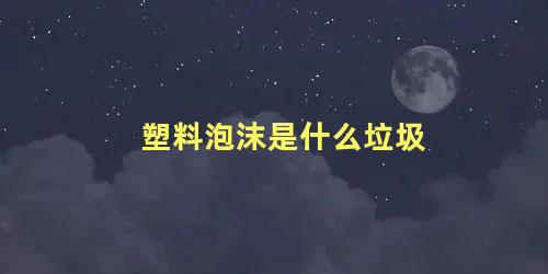 塑料泡沫是什么垃圾