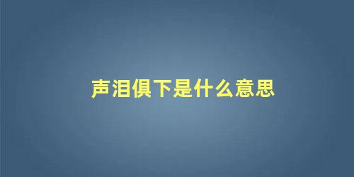 声泪俱下是什么意思