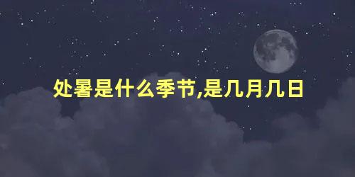 处暑是什么季节,是几月几日