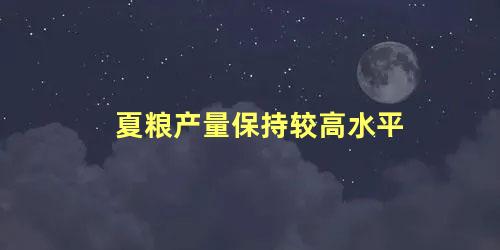 夏粮产量保持较高水平