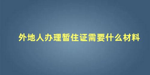 外地人办理暂住证需要什么材料